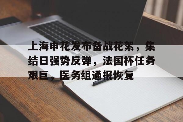 九游娱乐app官网-关于上海申花发布备战花絮，集结日强势反弹，法国杯任务艰巨，医务组通报恢复的信息